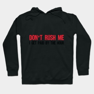 Don't rush me, I get paid by the hour. Hoodie